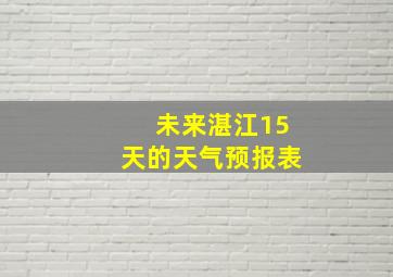 未来湛江15天的天气预报表