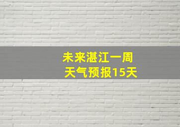 未来湛江一周天气预报15天