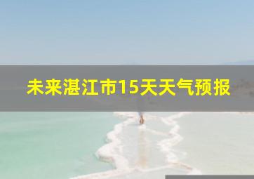 未来湛江市15天天气预报