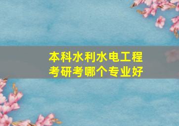 本科水利水电工程考研考哪个专业好