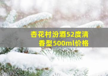 杏花村汾酒52度清香型500ml价格