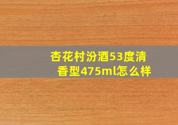 杏花村汾酒53度清香型475ml怎么样