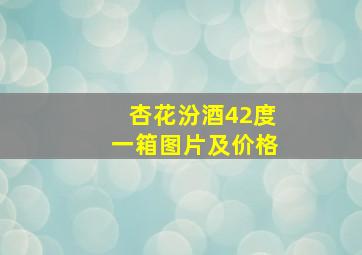 杏花汾酒42度一箱图片及价格