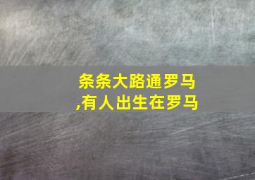 条条大路通罗马,有人出生在罗马