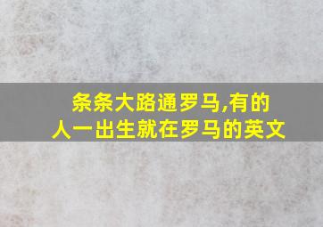 条条大路通罗马,有的人一出生就在罗马的英文