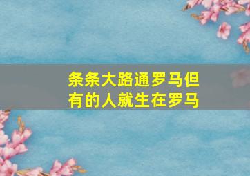 条条大路通罗马但有的人就生在罗马