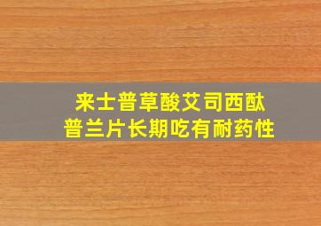 来士普草酸艾司西酞普兰片长期吃有耐药性