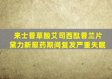 来士普草酸艾司西酞普兰片黛力新服药期间复发严重失眠