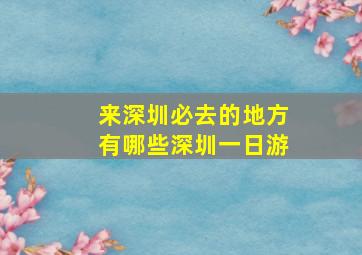 来深圳必去的地方有哪些深圳一日游