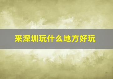 来深圳玩什么地方好玩