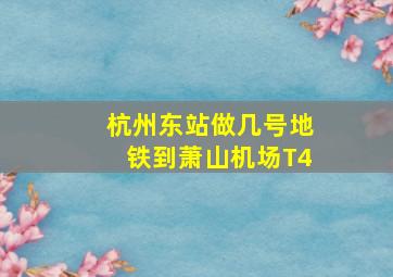 杭州东站做几号地铁到萧山机场T4