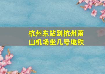 杭州东站到杭州萧山机场坐几号地铁