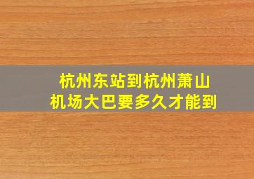 杭州东站到杭州萧山机场大巴要多久才能到