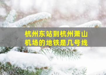 杭州东站到杭州萧山机场的地铁是几号线