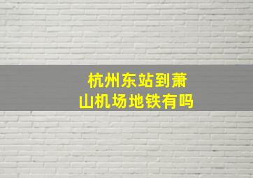 杭州东站到萧山机场地铁有吗