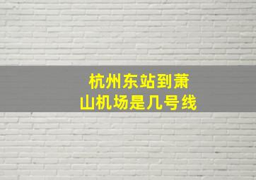 杭州东站到萧山机场是几号线