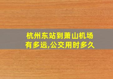 杭州东站到萧山机场有多远,公交用时多久