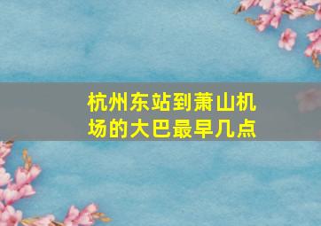 杭州东站到萧山机场的大巴最早几点