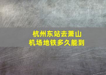 杭州东站去萧山机场地铁多久能到