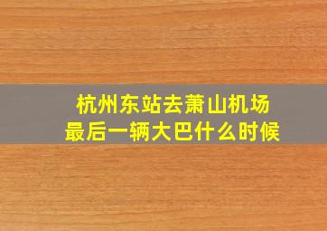 杭州东站去萧山机场最后一辆大巴什么时候