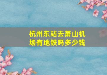 杭州东站去萧山机场有地铁吗多少钱