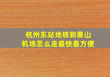 杭州东站地铁到萧山机场怎么走最快最方便