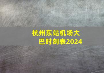 杭州东站机场大巴时刻表2024