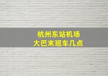 杭州东站机场大巴末班车几点