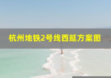 杭州地铁2号线西延方案图