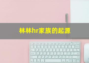 林林hr家族的起源