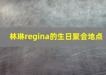 林琳regina的生日聚会地点