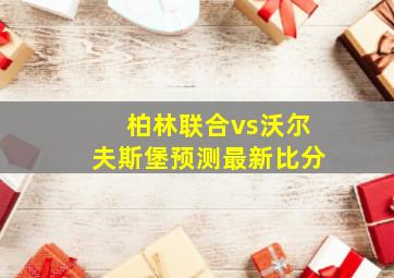 柏林联合vs沃尔夫斯堡预测最新比分