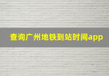 查询广州地铁到站时间app