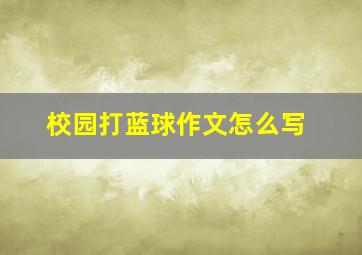 校园打蓝球作文怎么写