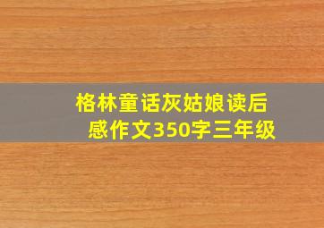 格林童话灰姑娘读后感作文350字三年级