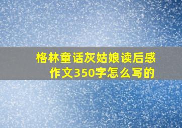 格林童话灰姑娘读后感作文350字怎么写的