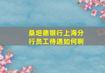 桑坦德银行上海分行员工待遇如何啊