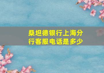 桑坦德银行上海分行客服电话是多少