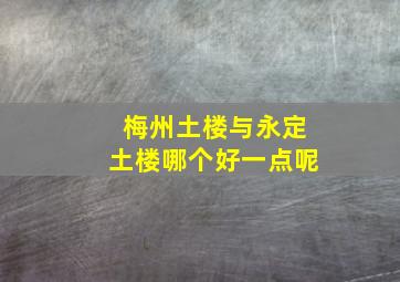 梅州土楼与永定土楼哪个好一点呢