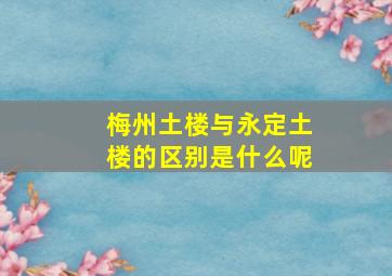 梅州土楼与永定土楼的区别是什么呢