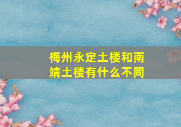 梅州永定土楼和南靖土楼有什么不同