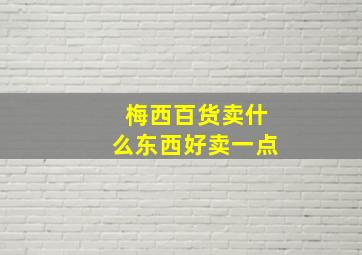 梅西百货卖什么东西好卖一点