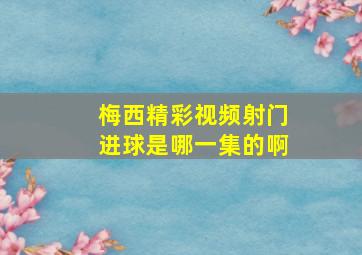 梅西精彩视频射门进球是哪一集的啊