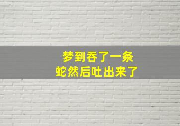 梦到吞了一条蛇然后吐出来了