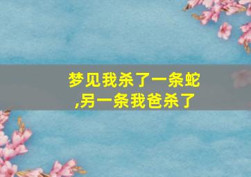 梦见我杀了一条蛇,另一条我爸杀了