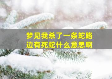 梦见我杀了一条蛇路边有死蛇什么意思啊