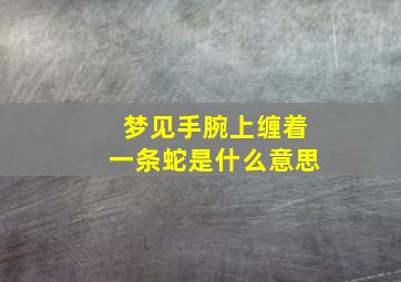 梦见手腕上缠着一条蛇是什么意思