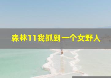 森林11我抓到一个女野人