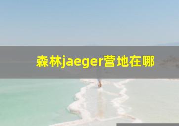 森林jaeger营地在哪