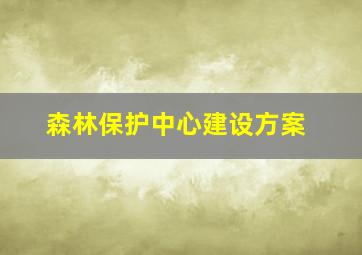 森林保护中心建设方案